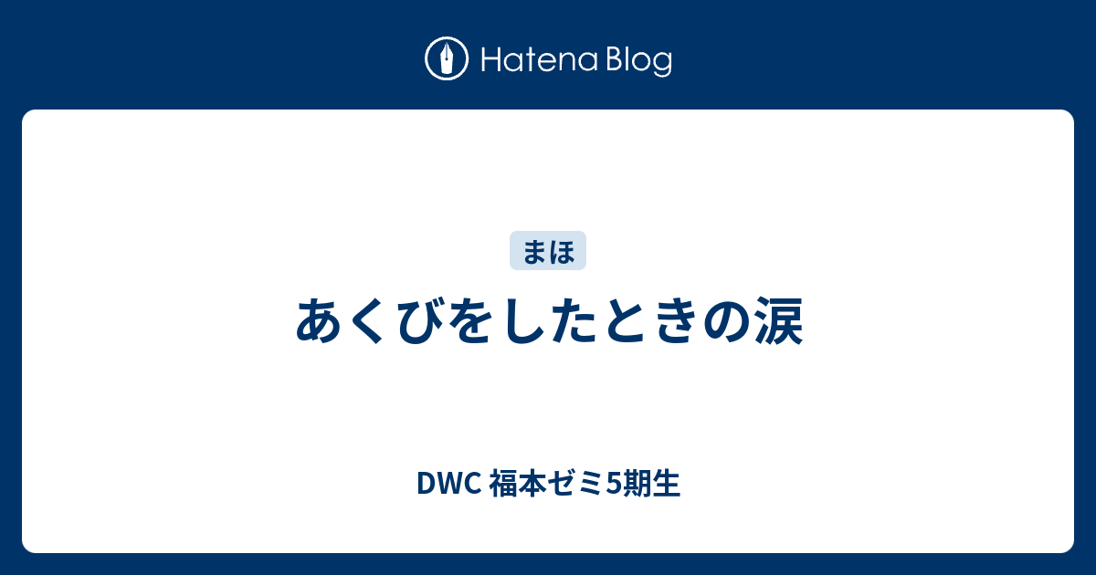 あくびをしたときの涙 Dwc 福本ゼミ5期生