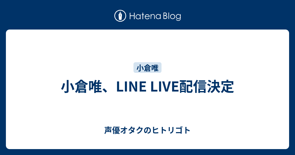 小倉唯 Line Live配信決定 声優オタクのヒトリゴト