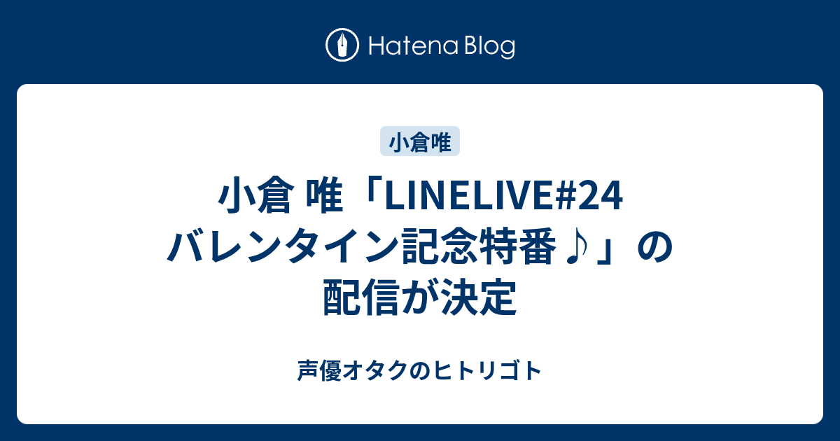 小倉 唯 Linelive 24 バレンタイン記念特番 の配信が決定 声優オタクのヒトリゴト