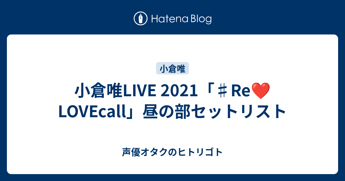 小倉唯live 21 Re Lovecall 昼の部セットリスト 声優オタクのヒトリゴト