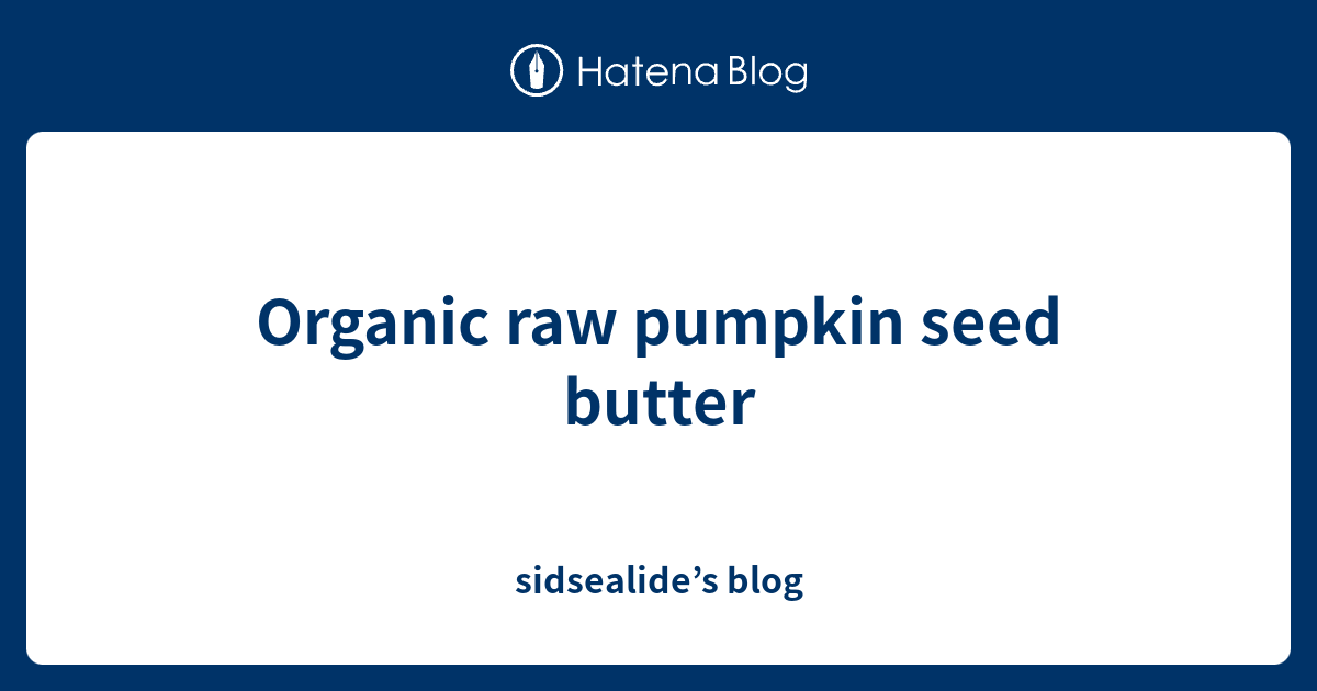 Organic raw pumpkin seed butter sidsealide’s blog