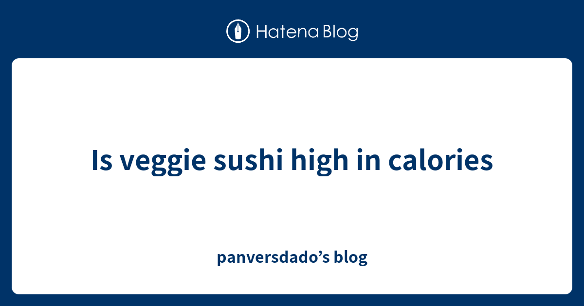 Is veggie sushi high in calories panversdado’s blog