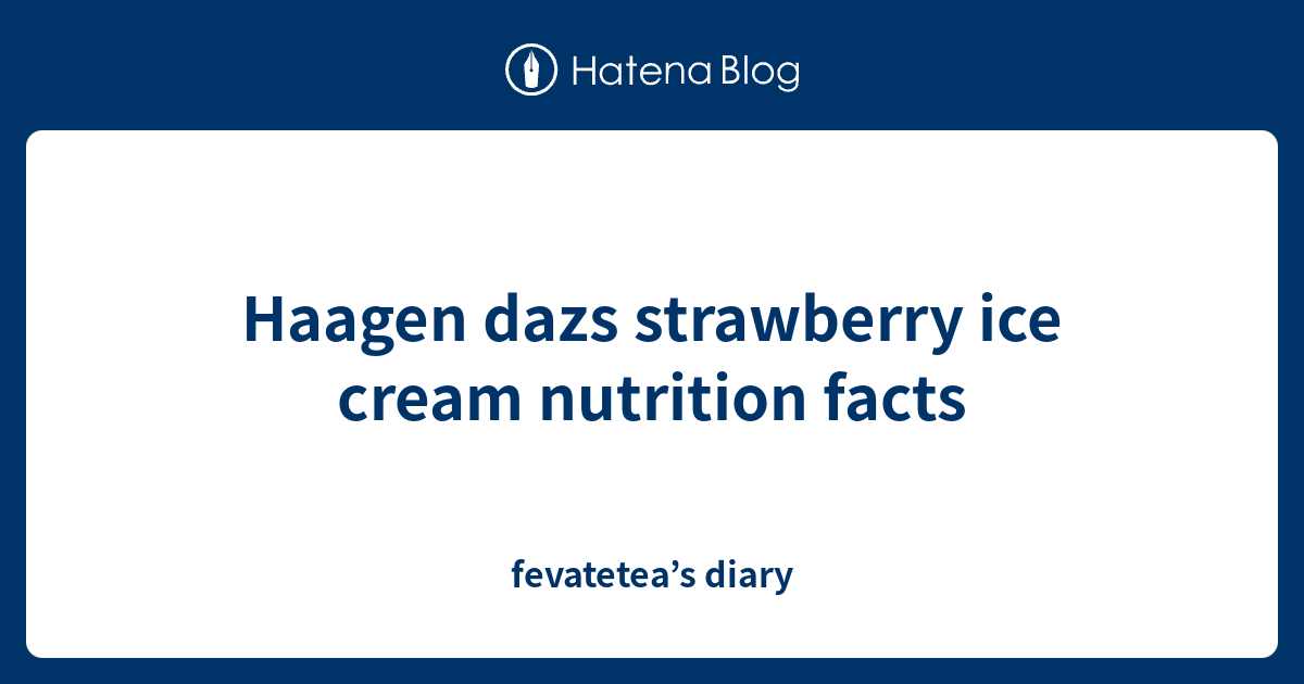 Haagen dazs strawberry ice cream nutrition facts fevatetea’s diary