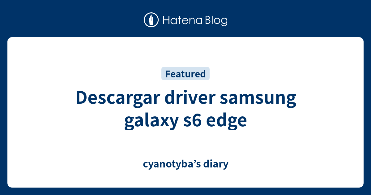 Descargar Driver Samsung Galaxy S6 Edge Cyanotyba s Diary