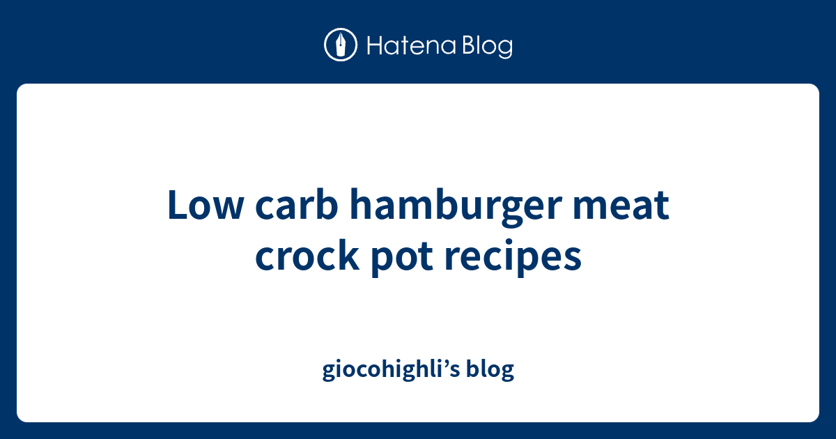 Low carb hamburger meat crock pot recipes giocohighli’s blog