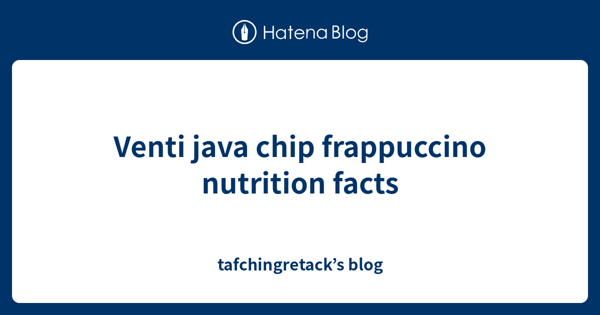 Venti java chip frappuccino nutrition facts tafchingretack’s blog