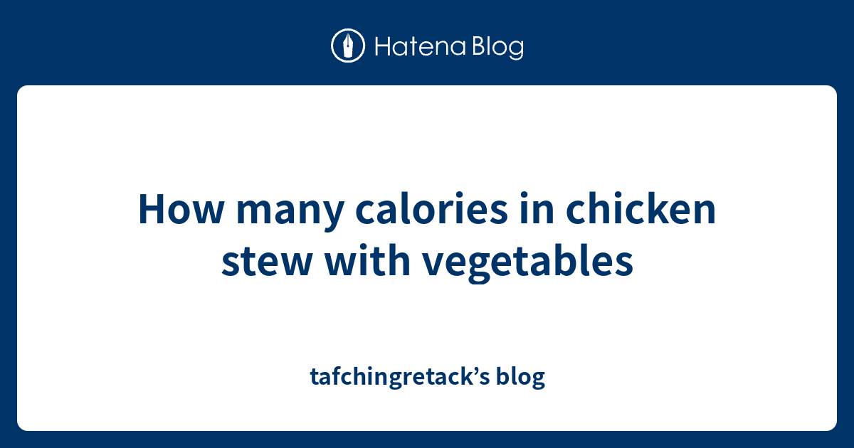 How many calories in chicken stew with vegetables tafchingretack’s blog