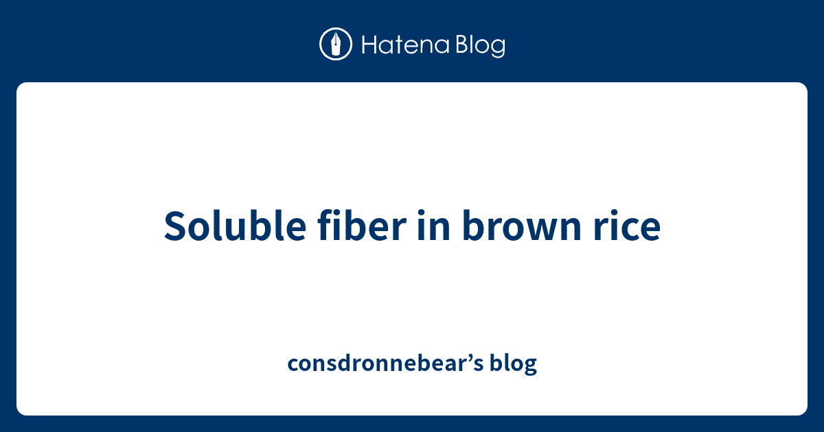 Soluble fiber in brown rice - consdronnebear’s blog