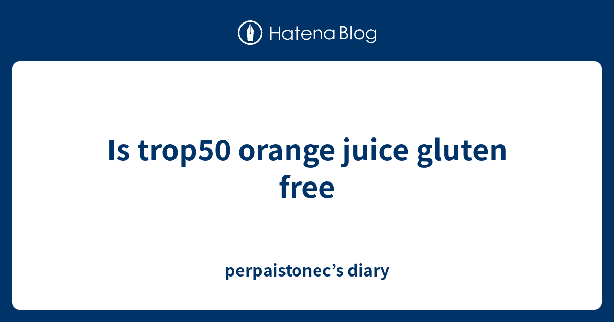Is trop50 orange juice gluten free perpaistonec’s diary