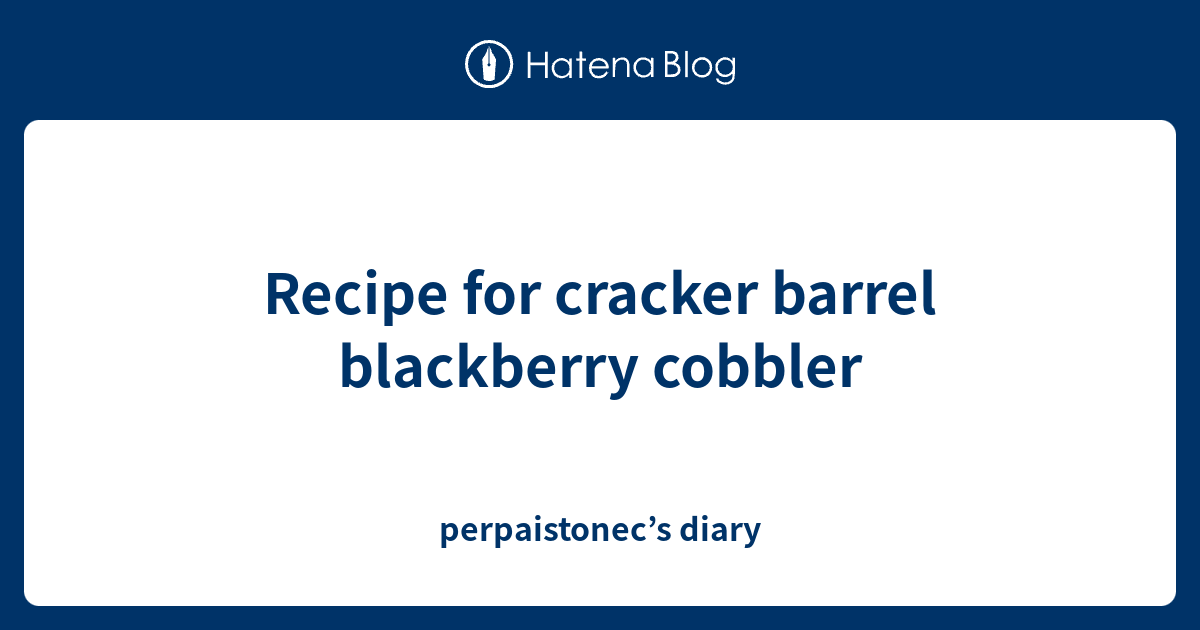 Recipe for cracker barrel blackberry cobbler perpaistonec’s diary