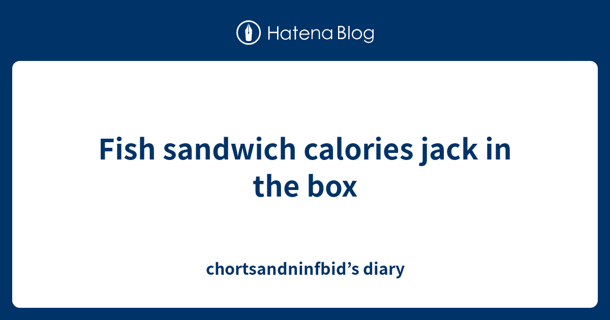 Fish sandwich calories jack in the box chortsandninfbid’s diary