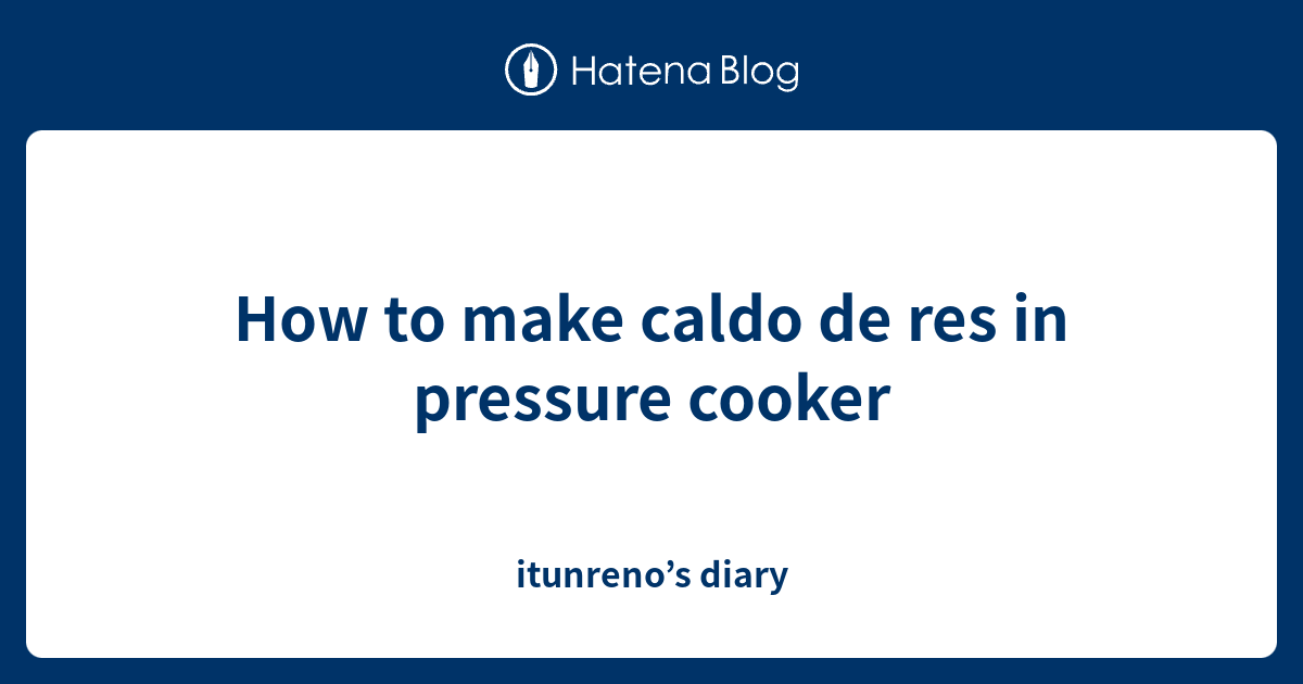 How to make caldo de res in pressure cooker itunreno’s diary