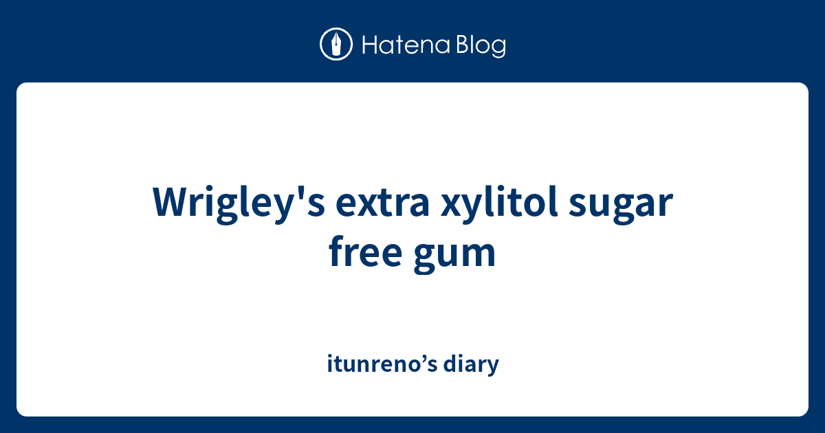 Wrigley's extra xylitol sugar free gum itunreno’s diary