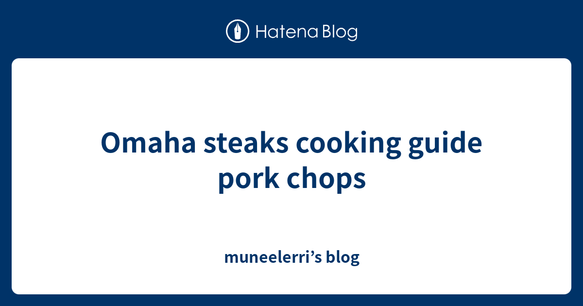 Omaha steaks cooking guide pork chops muneelerri’s blog