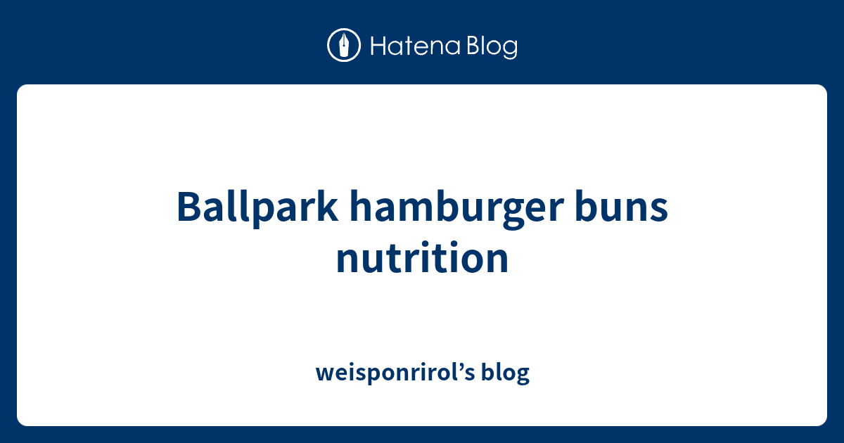 Ballpark hamburger buns nutrition weisponrirol’s blog
