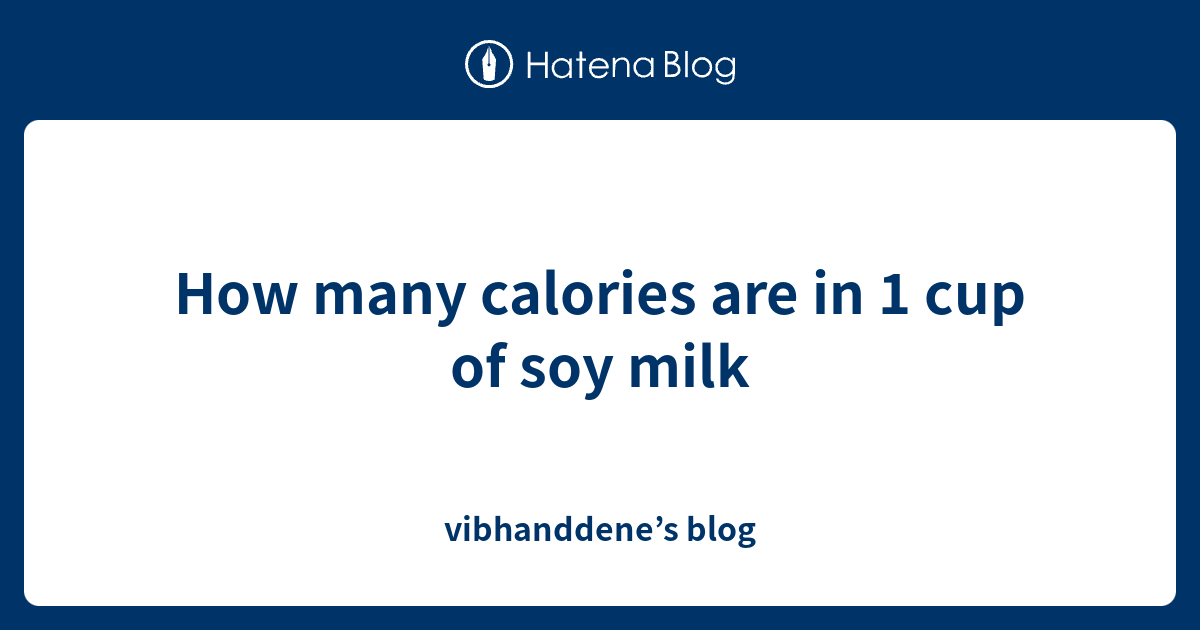 How many calories are in 1 cup of soy milk vibhanddene’s blog