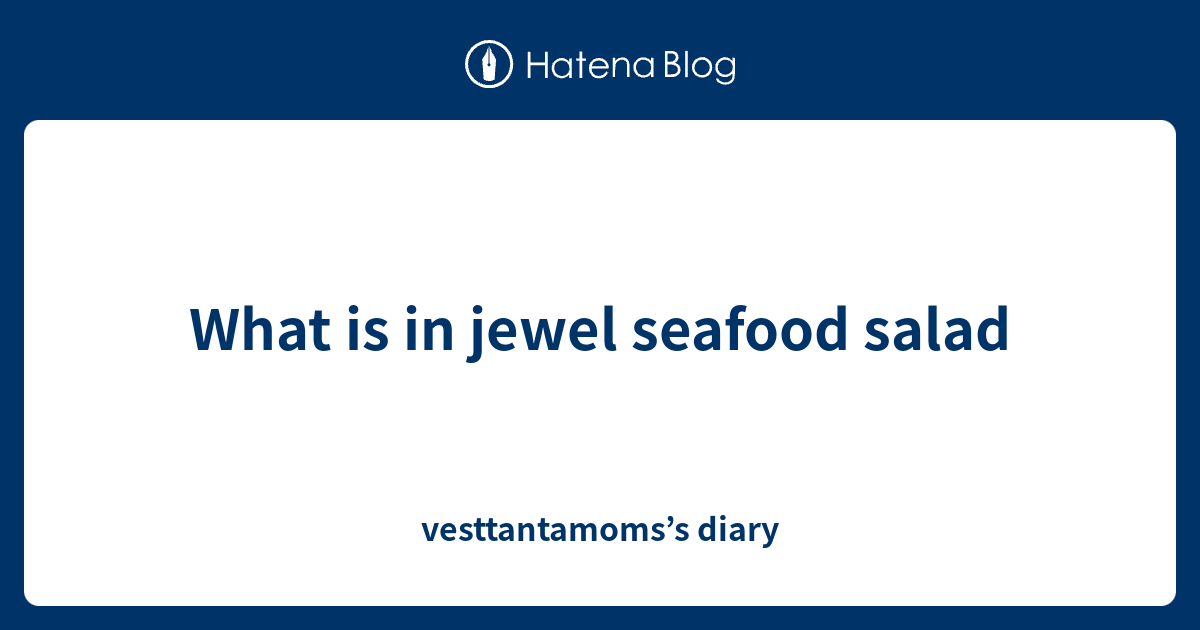 What is in jewel seafood salad vesttantamoms’s diary