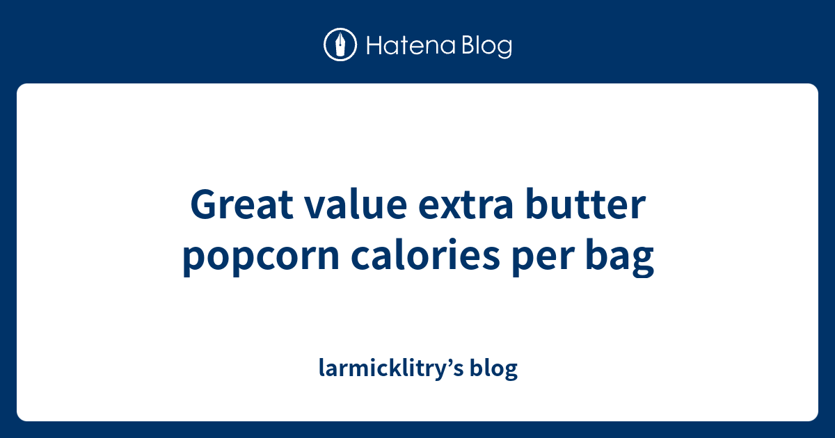 Great value extra butter popcorn calories per bag larmicklitry’s blog