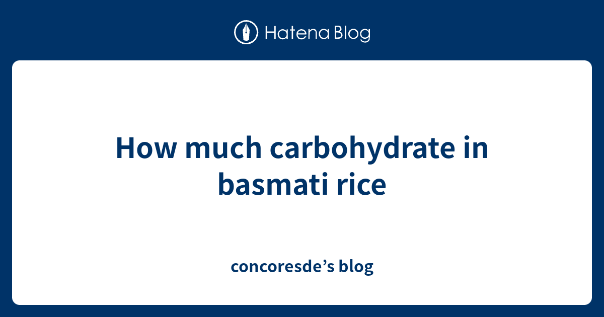 How much carbohydrate in basmati rice concoresde’s blog