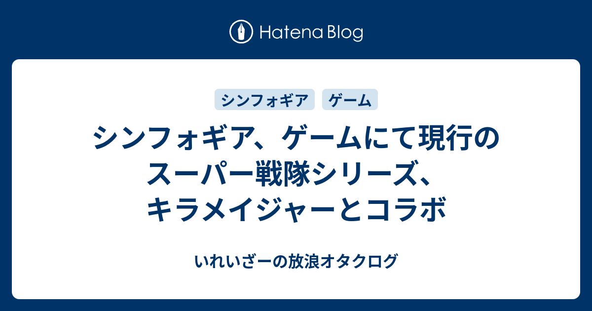 シンフォギア ゲームにて現行のスーパー戦隊シリーズ キラメイジャーとコラボ いれいざーの放浪オタクログ