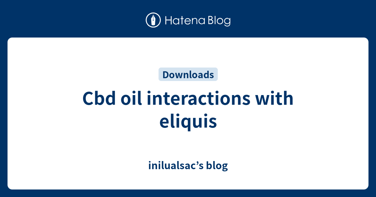 Cbd oil interactions with eliquis inilualsac’s blog