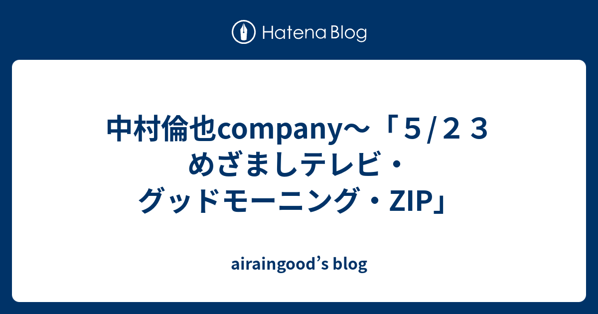 中村倫也company ５ ２３ めざましテレビ グッドモーニング Zip Airaingood S Blog