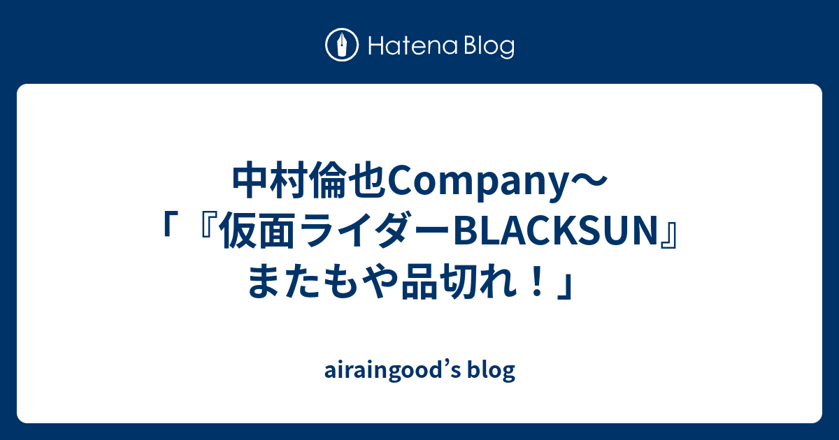 中村倫也Company〜「『仮面ライダーBLACKSUN』またもや品切れ