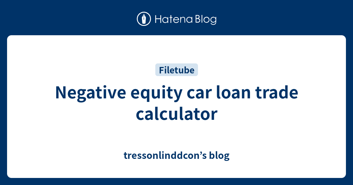 Negative equity car loan trade calculator tressonlinddcon’s blog