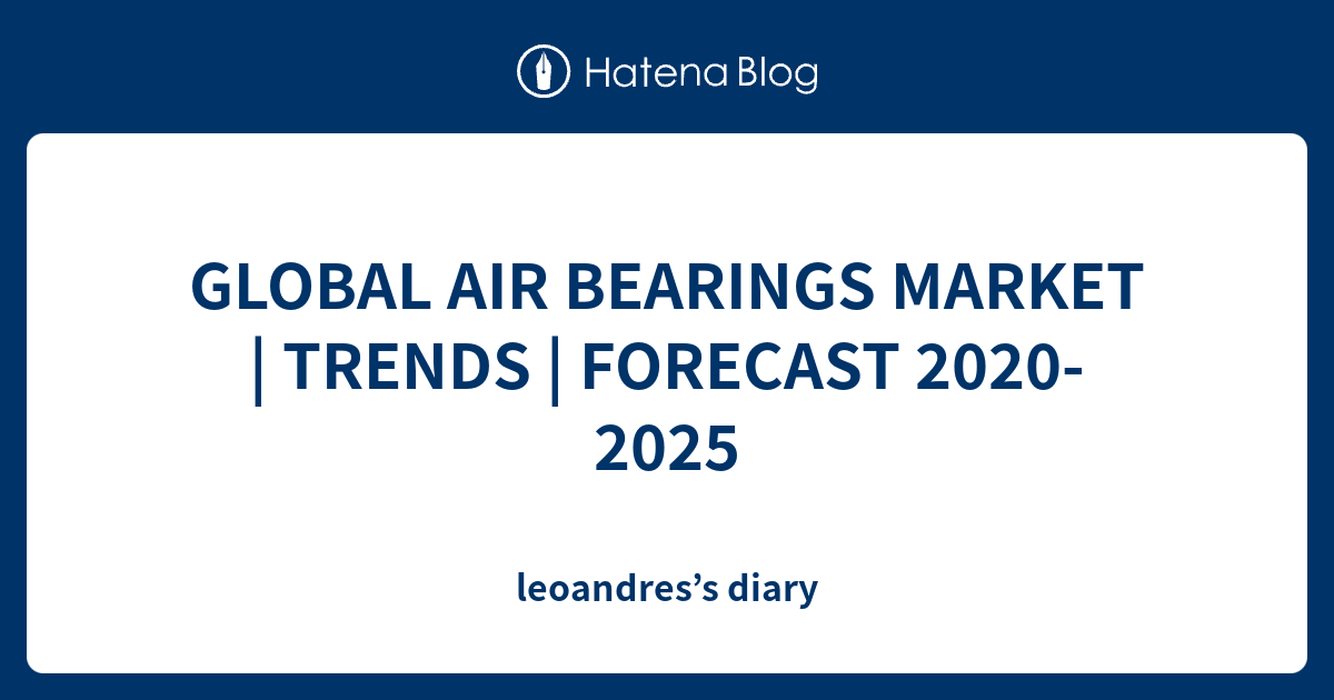 GLOBAL AIR BEARINGS MARKET TRENDS FORECAST 20202025 leoandres’s