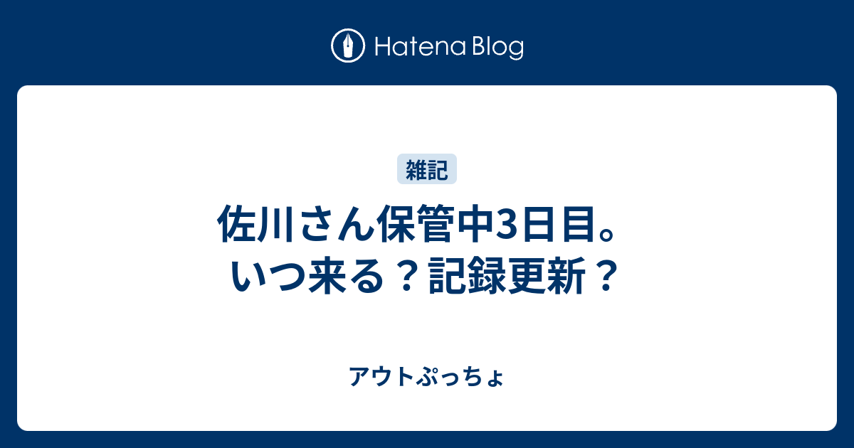 佐川さん保管中3日目 いつ来る 記録更新 アウトぷっちょ