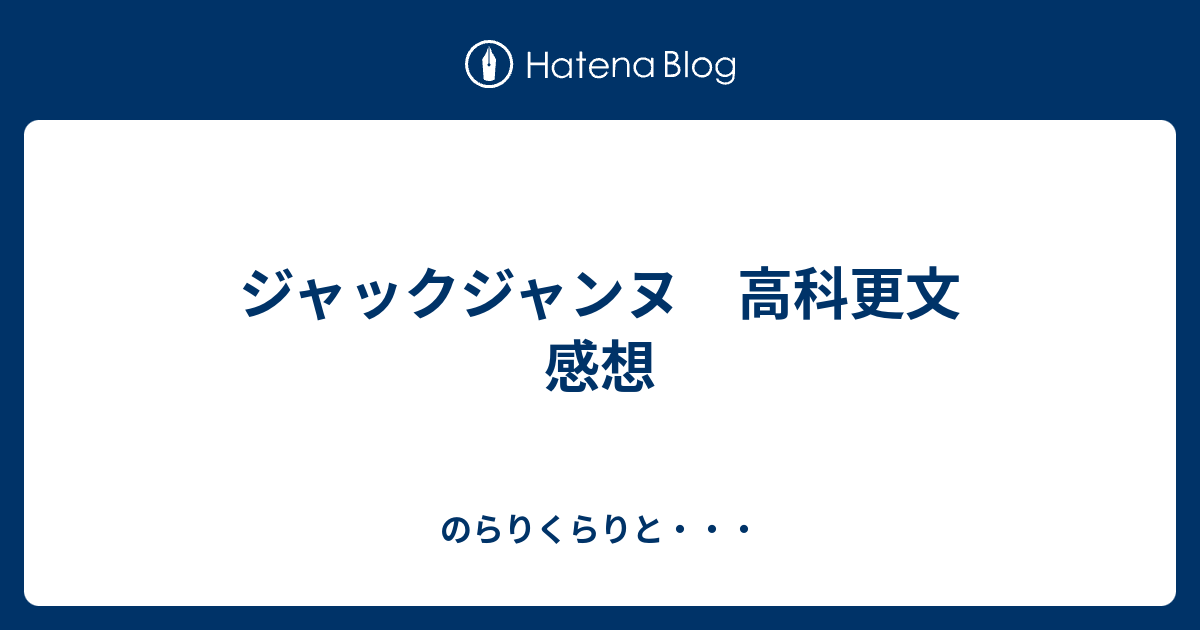 ジャックジャンヌ 高科更文 感想 - のらりくらりと・・・