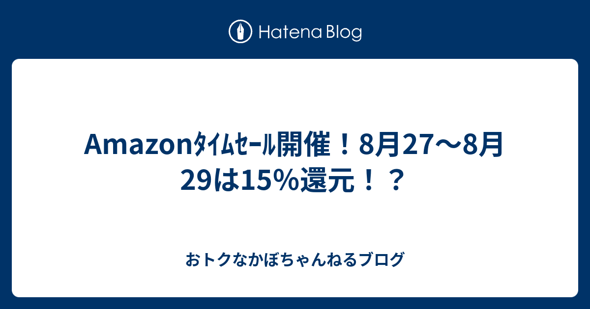 Amazonﾀｲﾑｾｰﾙ開催！8月27～8月29は15％還元！？ - おトクなかぼ