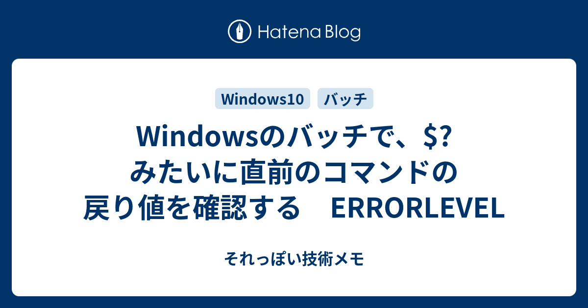 Windowsのバッチで みたいに直前のコマンドの戻り値を確認する Errorlevel それっぽい技術メモ