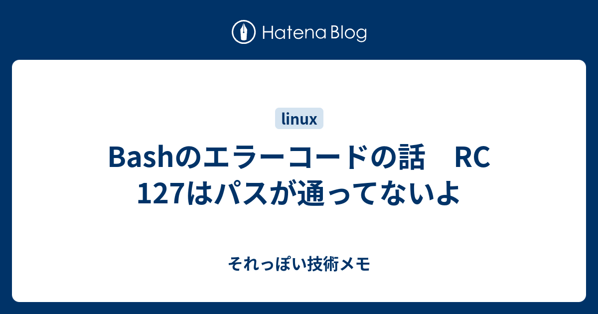 Bashのエラーコードの話 Rc 127はパスが通ってないよ それっぽい技術メモ