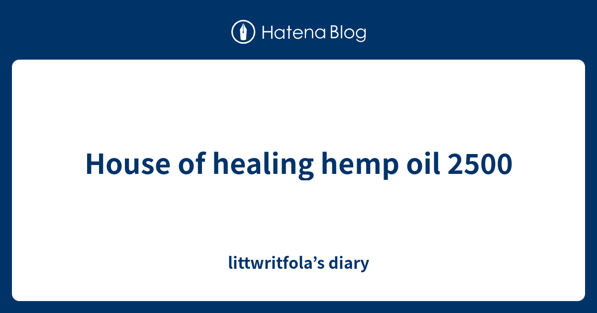 House of healing hemp oil 2500 littwritfola’s diary
