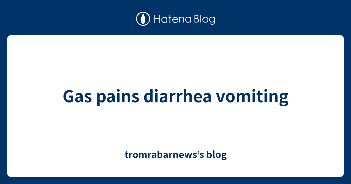 Gas pains diarrhea vomiting tromrabarnews’s blog