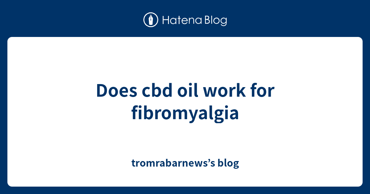 Does cbd oil work for fibromyalgia tromrabarnews’s blog