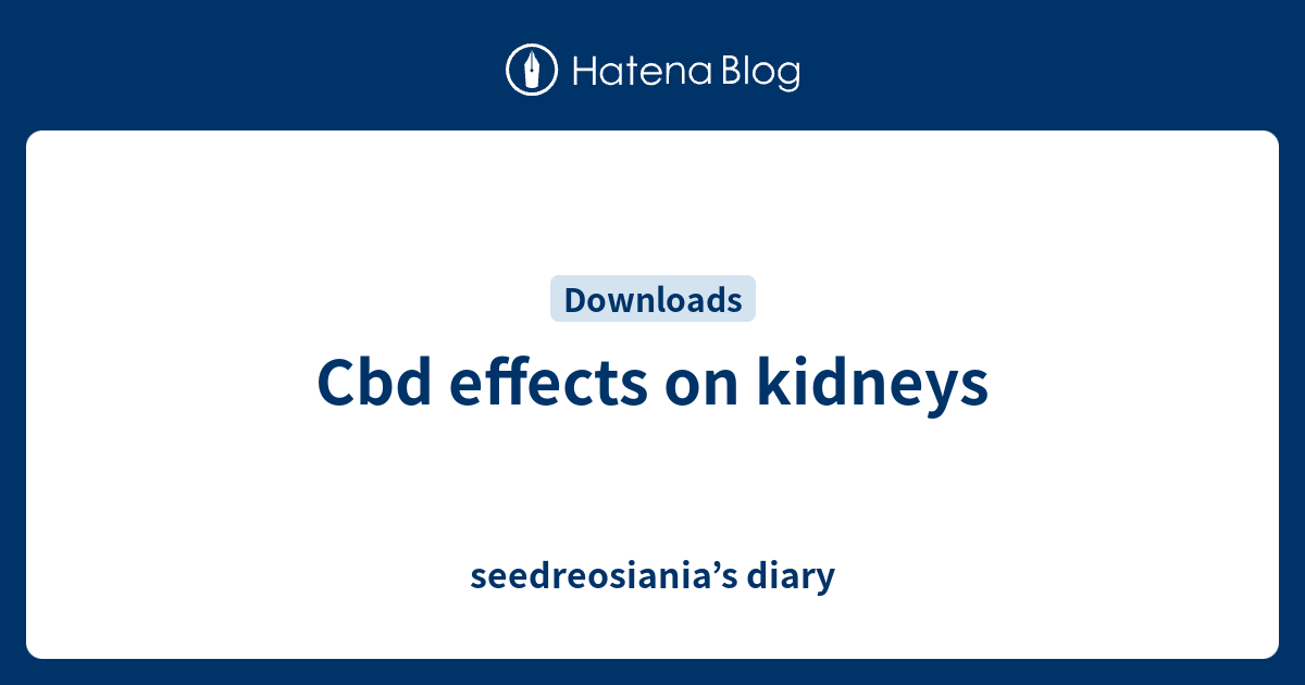 Cbd effects on kidneys seedreosiania’s diary
