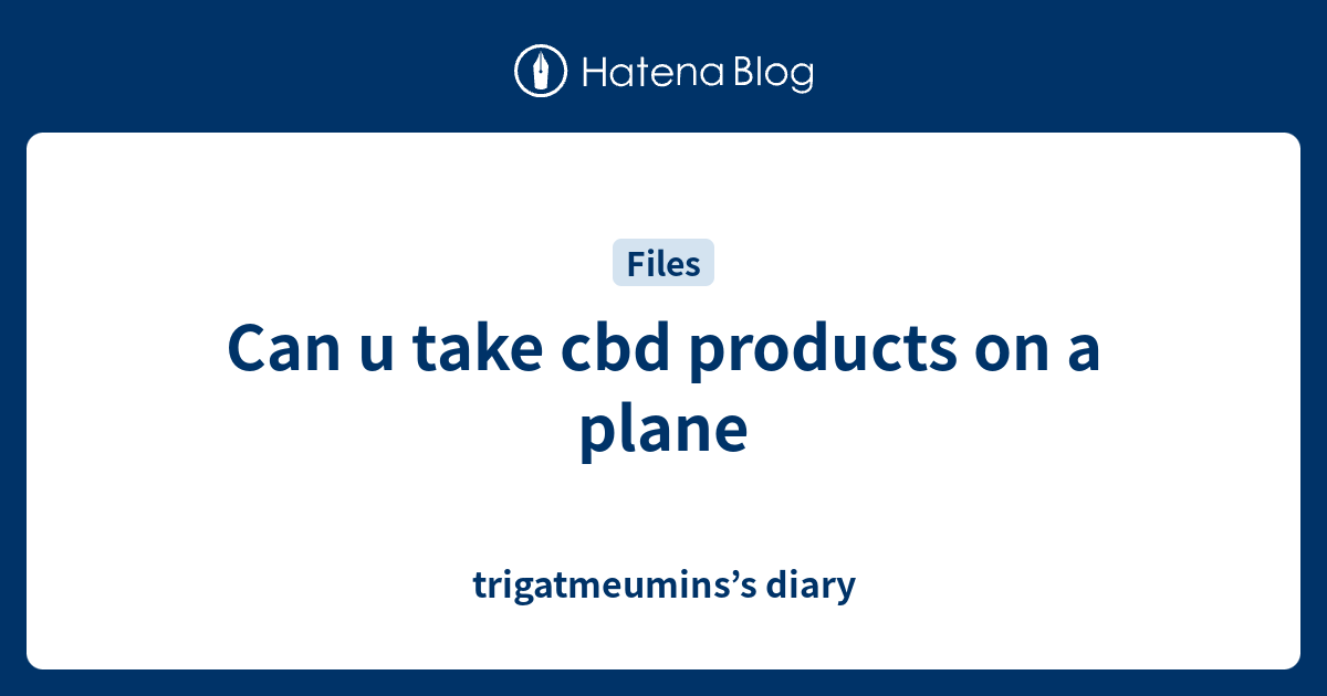 Can u take cbd products on a plane trigatmeumins’s diary