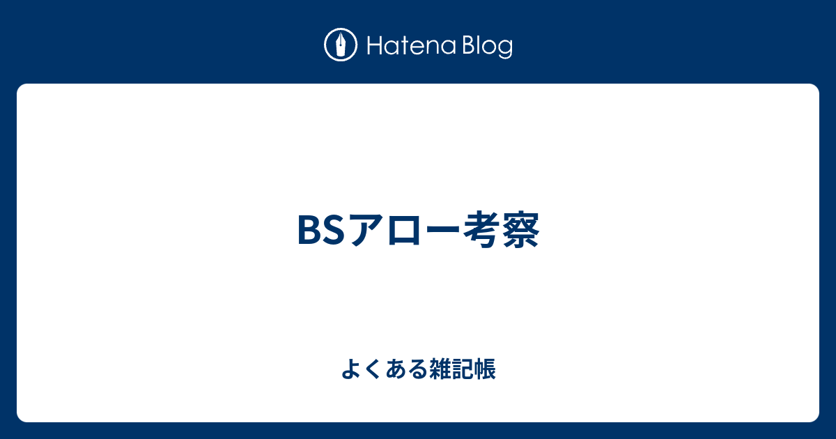 Bsアロー考察 よくある雑記帳