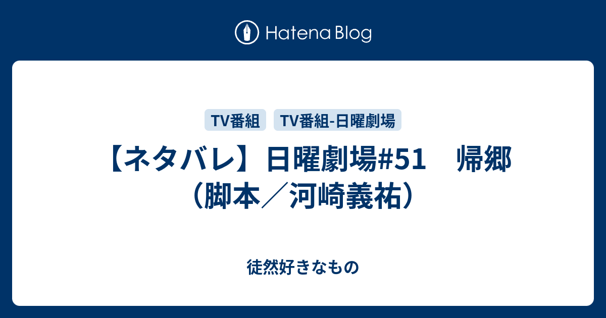 徒然好きなもの  【ネタバレ】日曜劇場#51　帰郷（脚本／河崎義祐）