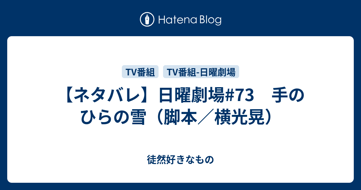 ネタバレ 日曜劇場 73 手のひらの雪 脚本 横光晃 徒然好きなもの