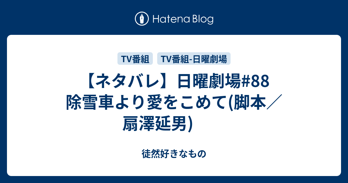 ネタバレ 日曜劇場 除雪車より愛をこめて 脚本 扇澤延男 徒然好きなもの