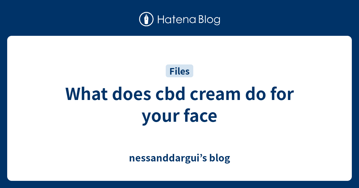 What does cbd cream do for your face nessanddargui’s blog