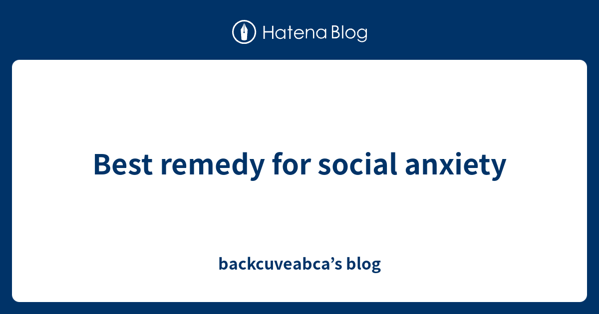 best-remedy-for-social-anxiety-backcuveabca-s-blog