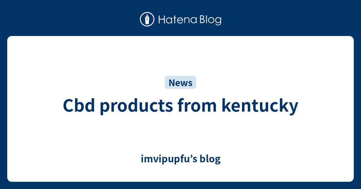 Cbd products from kentucky imvipupfu’s blog