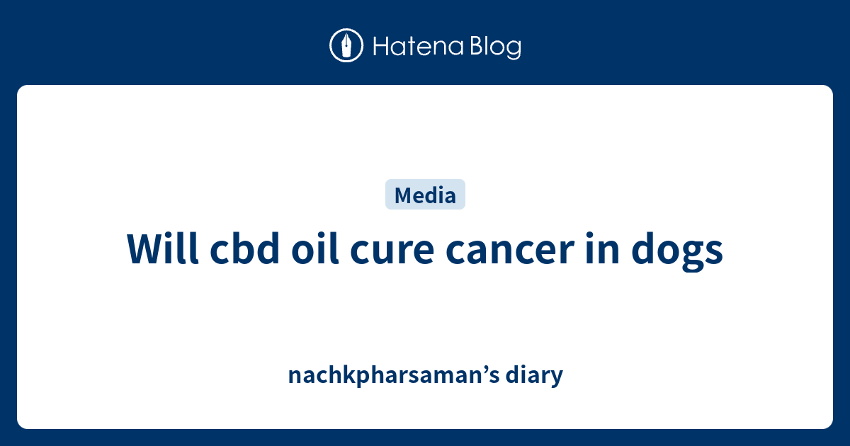 Will cbd oil cure cancer in dogs nachkpharsaman’s diary