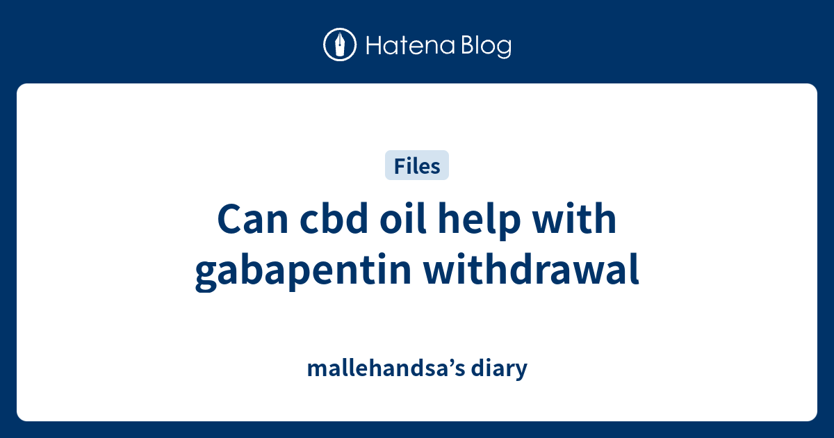 Can cbd oil help with gabapentin withdrawal mallehandsa’s diary
