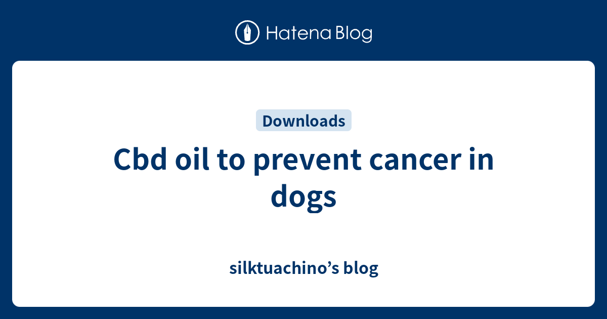 Cbd oil to prevent cancer in dogs - silktuachino’s blog