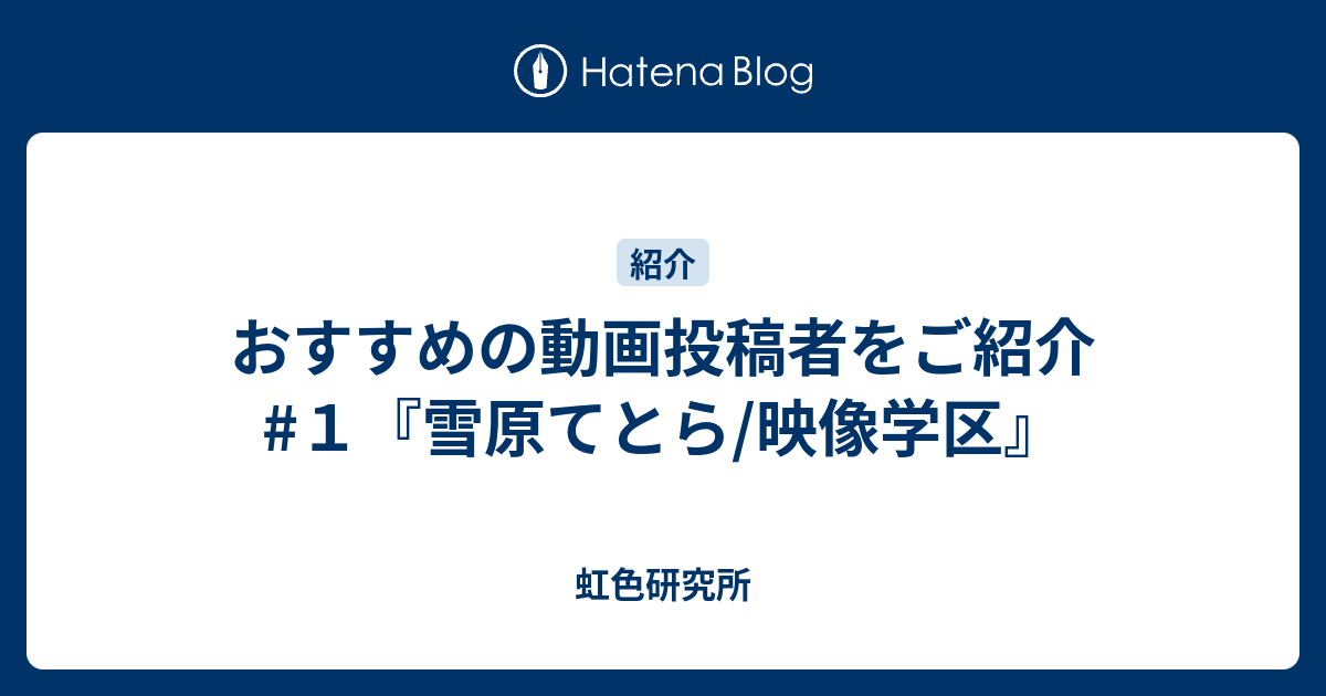 おすすめの動画投稿者をご紹介 １ 雪原てとら 映像学区 虹色研究所